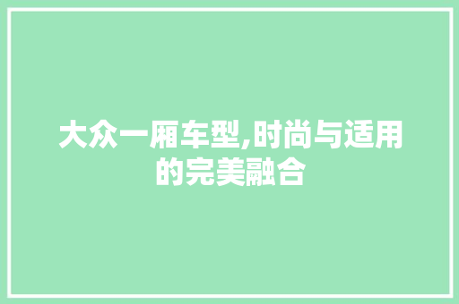 大众一厢车型,时尚与适用的完美融合