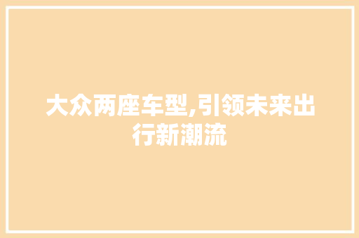 大众两座车型,引领未来出行新潮流