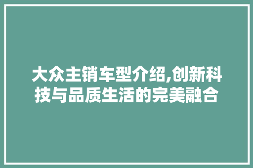 大众主销车型介绍,创新科技与品质生活的完美融合