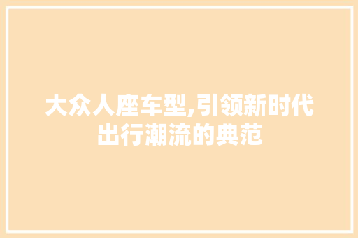 大众人座车型,引领新时代出行潮流的典范