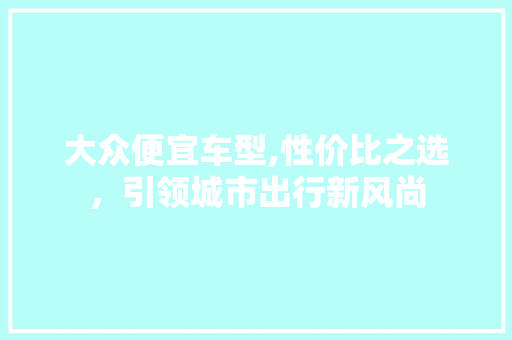 大众便宜车型,性价比之选，引领城市出行新风尚 变速箱配件