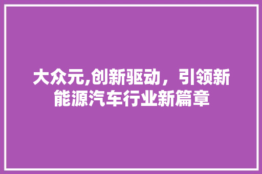 大众元,创新驱动，引领新能源汽车行业新篇章