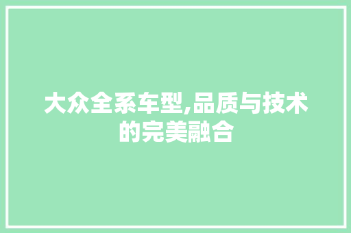 大众全系车型,品质与技术的完美融合