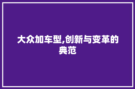 大众加车型,创新与变革的典范