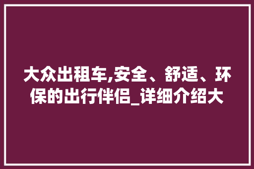 大众出租车,安全、舒适、环保的出行伴侣_详细介绍大众出租车车型特点