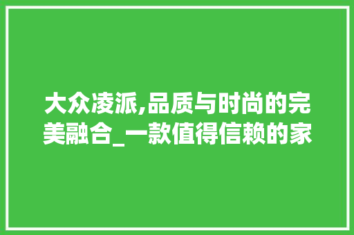 大众凌派,品质与时尚的完美融合_一款值得信赖的家轿