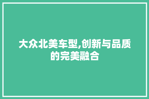 大众北美车型,创新与品质的完美融合
