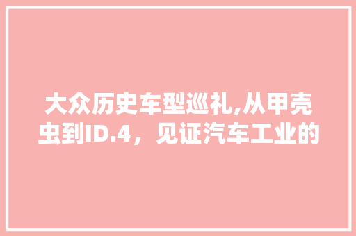 大众历史车型巡礼,从甲壳虫到ID.4，见证汽车工业的辉煌历程