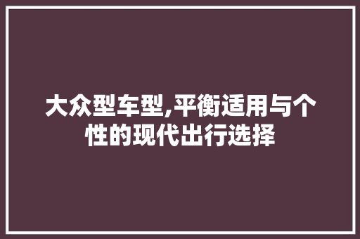 大众型车型,平衡适用与个性的现代出行选择