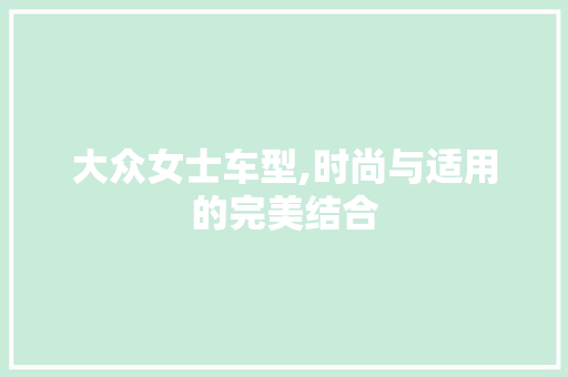 大众女士车型,时尚与适用的完美结合