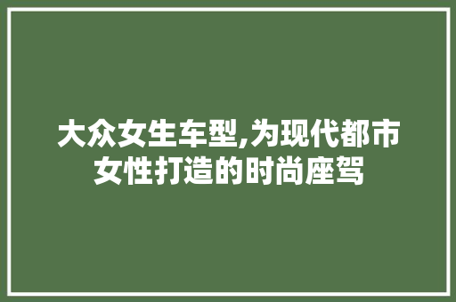 大众女生车型,为现代都市女性打造的时尚座驾