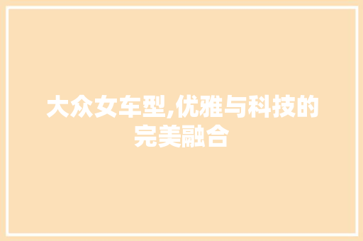 大众女车型,优雅与科技的完美融合
