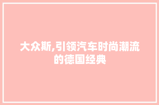 大众斯,引领汽车时尚潮流的德国经典