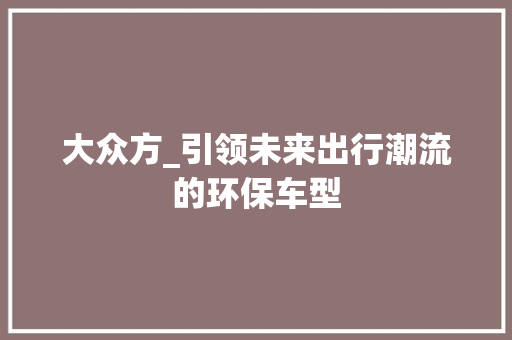 大众方_引领未来出行潮流的环保车型