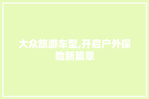 大众旅游车型,开启户外探险新篇章