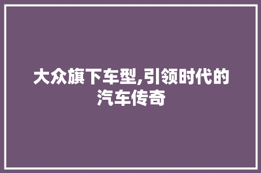 大众旗下车型,引领时代的汽车传奇