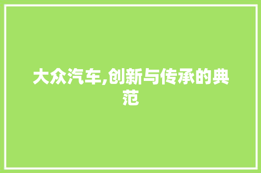 大众汽车,创新与传承的典范
