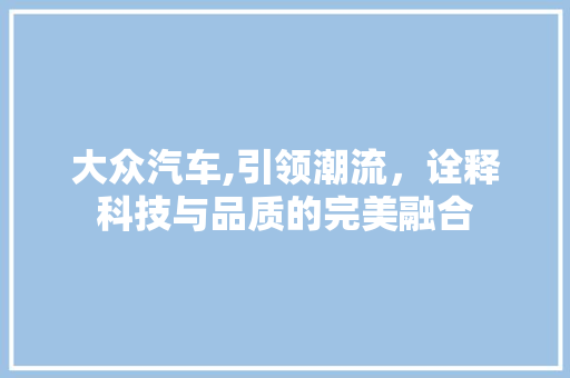 大众汽车,引领潮流，诠释科技与品质的完美融合