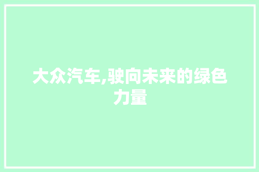 大众汽车,驶向未来的绿色力量