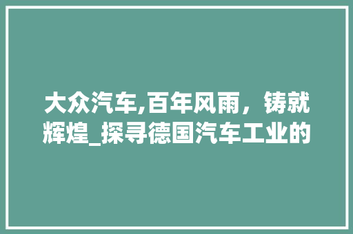 大众汽车,百年风雨，铸就辉煌_探寻德国汽车工业的领军者