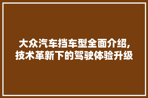 大众汽车挡车型全面介绍,技术革新下的驾驶体验升级