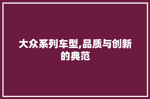 大众系列车型,品质与创新的典范