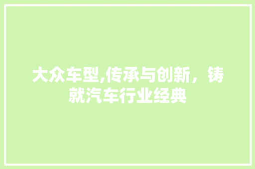 大众车型,传承与创新，铸就汽车行业经典