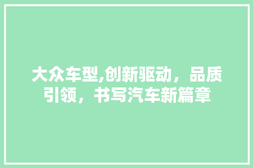 大众车型,创新驱动，品质引领，书写汽车新篇章
