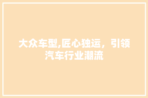 大众车型,匠心独运，引领汽车行业潮流
