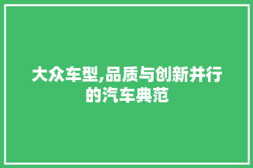大众车型,品质与创新并行的汽车典范