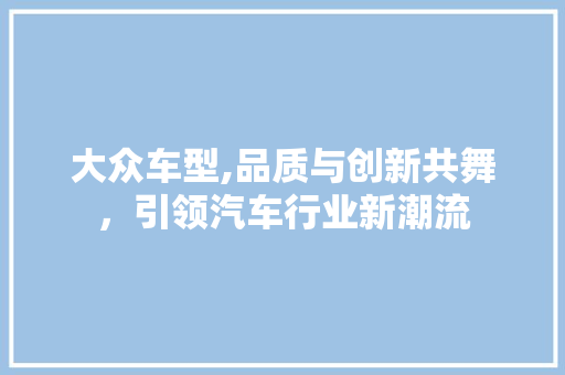 大众车型,品质与创新共舞，引领汽车行业新潮流