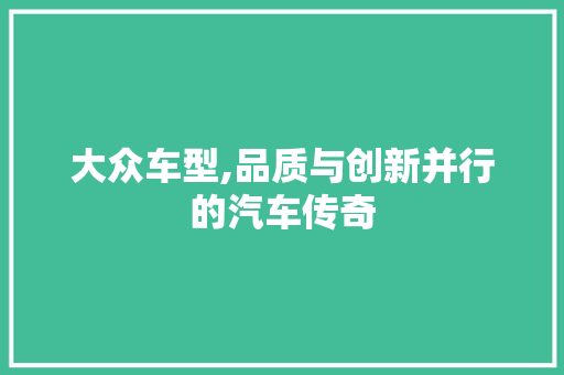 大众车型,品质与创新并行的汽车传奇