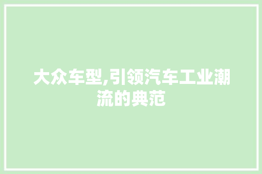 大众车型,引领汽车工业潮流的典范