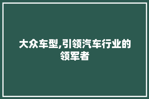 大众车型,引领汽车行业的领军者