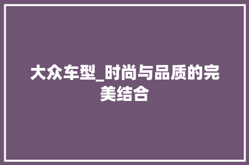 大众车型_时尚与品质的完美结合