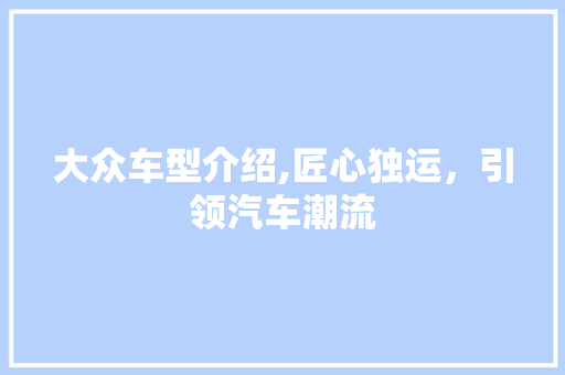 大众车型介绍,匠心独运，引领汽车潮流