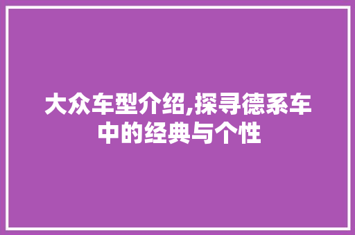 大众车型介绍,探寻德系车中的经典与个性