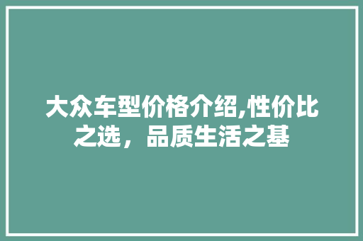 大众车型价格介绍,性价比之选，品质生活之基