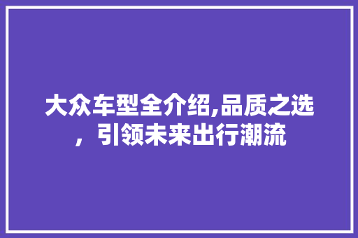 大众车型全介绍,品质之选，引领未来出行潮流