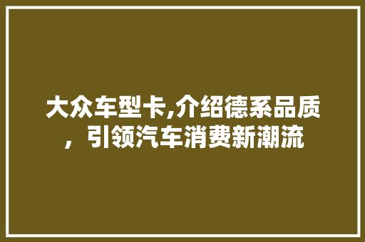 大众车型卡,介绍德系品质，引领汽车消费新潮流