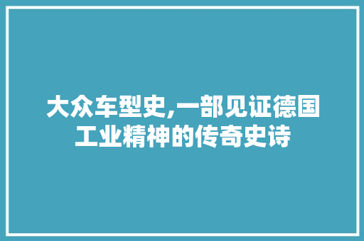 大众车型史,一部见证德国工业精神的传奇史诗