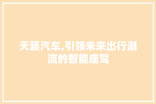 天籁汽车,引领未来出行潮流的智能座驾