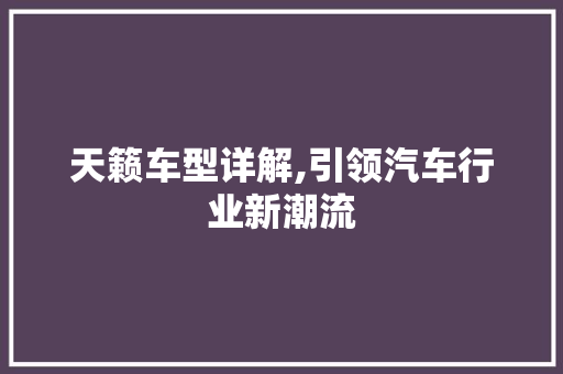 天籁车型详解,引领汽车行业新潮流