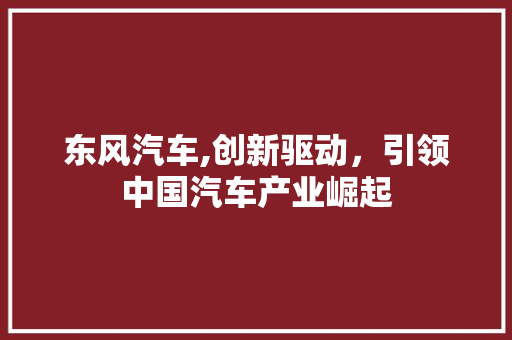 东风汽车,创新驱动，引领中国汽车产业崛起 车身配件