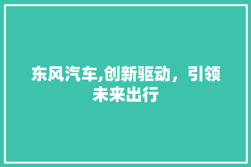东风汽车,创新驱动，引领未来出行