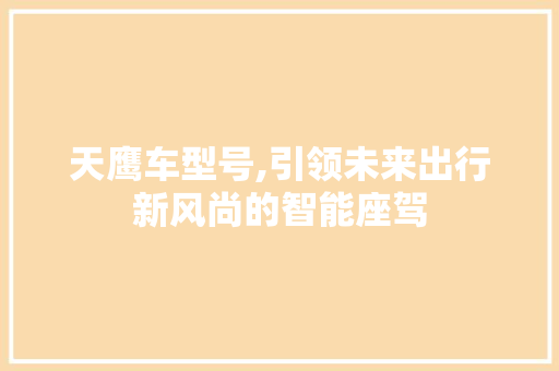 天鹰车型号,引领未来出行新风尚的智能座驾 变速箱配件
