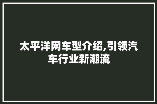太平洋网车型介绍,引领汽车行业新潮流