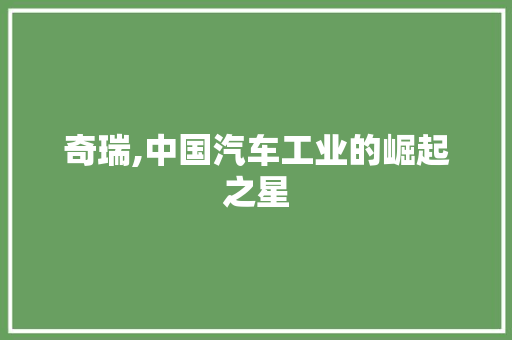 奇瑞,中国汽车工业的崛起之星