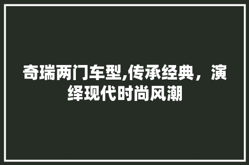 奇瑞两门车型,传承经典，演绎现代时尚风潮