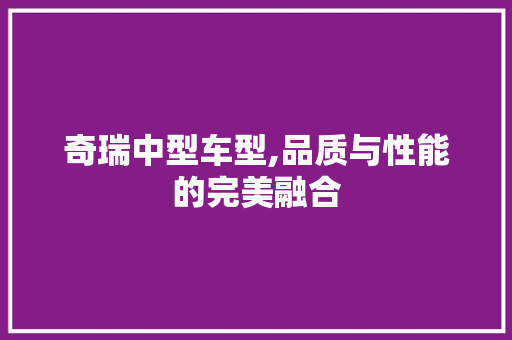 奇瑞中型车型,品质与性能的完美融合